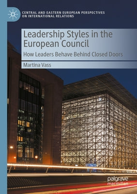 Leadership Styles in the European Council: How Leaders Behave Behind Closed Doors by Vass, Martina