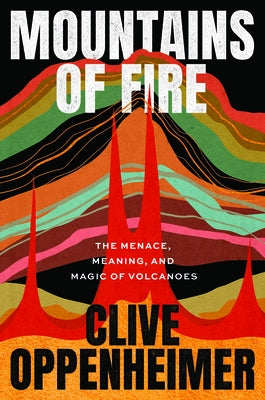 Mountains of Fire: The Menace, Meaning, and Magic of Volcanoes by Oppenheimer, Clive