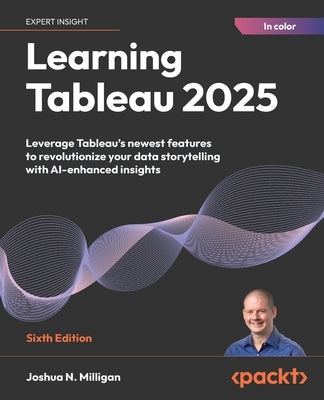 Learning Tableau 2025 - Sixth Edition: Leverage Tableau's newest features to revolutionize your data storytelling with AI-enhanced insights by Milligan, Joshua N.