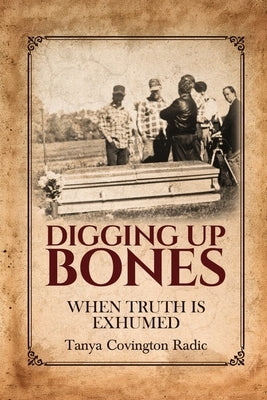 Digging Up Bones: When Truth Is Exhumed: When Truth Is Exhumed by Radic, Tanya Covington