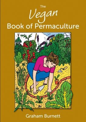 The Vegan Book of Permaculture: Recipes for Healthy Eating and Earthright Living by Burnett, Graham