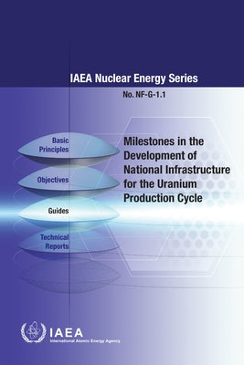 Milestones in the Development of National Infrastructure for the Uranium Production Cycle: IAEA Nuclear Energy Series No. Nf-G-1.1 by International Atomic Energy Agency