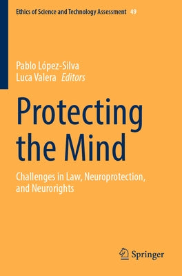 Protecting the Mind: Challenges in Law, Neuroprotection, and Neurorights by L&#243;pez-Silva, Pablo