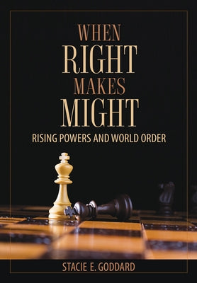 When Right Makes Might: Rising Powers and World Order by Goddard, Stacie E.