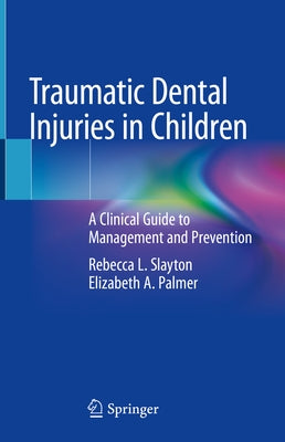 Traumatic Dental Injuries in Children: A Clinical Guide to Management and Prevention by Slayton, Rebecca L.