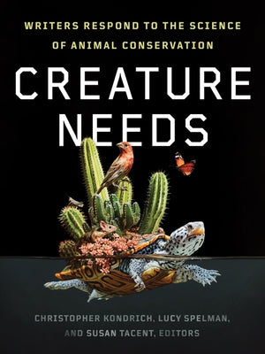 Creature Needs: Writers Respond to the Science of Animal Conservation by Kondrich, Christopher