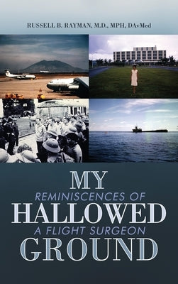 My Hallowed Ground: Reminiscences of a Flight Surgeon by Rayman, Russell B.