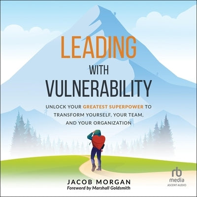 Leading with Vulnerability: Unlock Your Greatest Superpower to Trans-Form Yourself, Your Team, and Your Organization by Morgan, Jacob