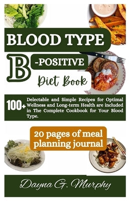 Blood Type B-Positive Diet Book: 100+ Delectable and Simple Recipes for Optimal Wellness and Long-term Health are Included in The Complete Cookbook fo by Murphy, Dayna G.