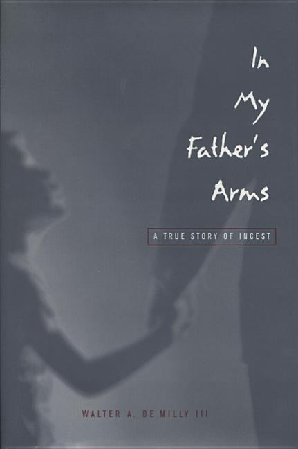 In My Father's Arms: A Son's Story of Sexual Abuse by De Milly, Walter A.