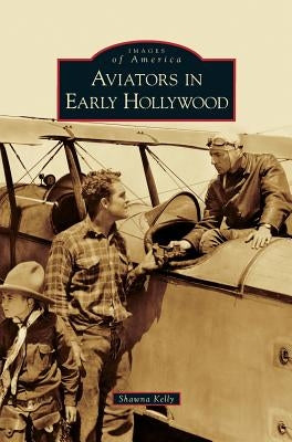 Aviators in Early Hollywood by Kelly, Shawna