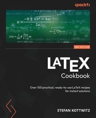 LaTeX Cookbook - Second Edition: Over 100 practical, ready-to-use LaTeX recipes for instant solutions by Kottwitz, Stefan