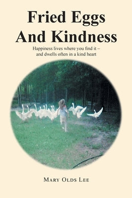 Fried Eggs And Kindness: Happiness lives where you find it - and dwells often in a kind heart by Lee, Mary Olds