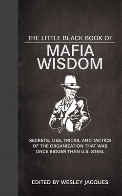 The Little Black Book of Mafia Wisdom: Secrets, Lies, Tricks, and Tactics of the Organization That Was Once Bigger Than U.S. Steel by Jacques, Wesley