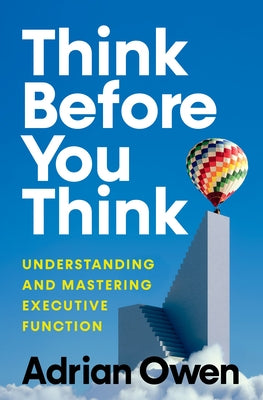 Think Before You Think: Understanding and Mastering Executive Function by Owen, Adrian