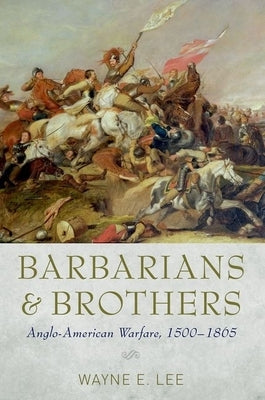 Barbarians and Brothers: Anglo-American Warfare, 1500-1865 by Lee, Wayne E.