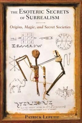 The Esoteric Secrets of Surrealism: Origins, Magic, and Secret Societies by Lepetit, Patrick