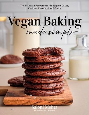 Vegan Baking Made Simple: The Ultimate Resource for Indulgent Cakes, Cookies, Cheesecakes & More by Mehta, Saloni