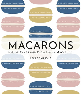 Macarons: Authentic French Cookie Recipes from the Macaron Café by Cannone, Cecile