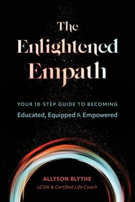 The Enlightened Empath: Your 10-Step Guide to Becoming Educated, Equipped & Empowered by Blythe, Allyson