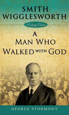 Smith Wigglesworth: A Man Who Walked with God by Stormont, George