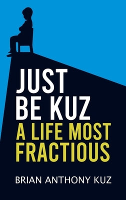 Just Be Kuz - A Life Most Fractious by Kuz, Brian Anthony