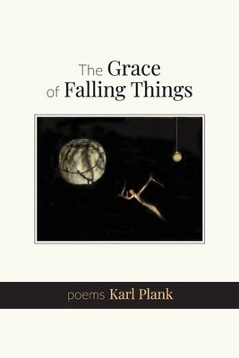 The Grace of Falling Things: poems by Plank, Karl