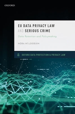 Eu Data Privacy Law and Serious Crime: Data Retention and Policymaking by Ni Loideain, N&#243;ra