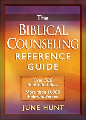 The Biblical Counseling Reference Guide: Over 580 Real-Life Topics * More Than 11,000 Relevant Verses by Hunt, June