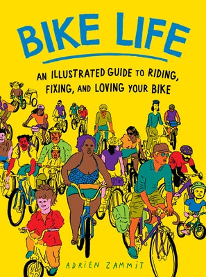 Bike Life: An Illustrated Guide to Riding, Fixing, and Loving Your Bike by Zammit, Adrien
