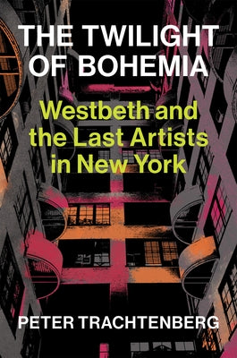 The Twilight of Bohemia: Westbeth and the Last Artists of New York by Trachtenberg, Peter