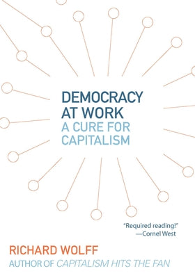 Democracy at Work: A Cure for Capitalism by Wolff, Richard D.