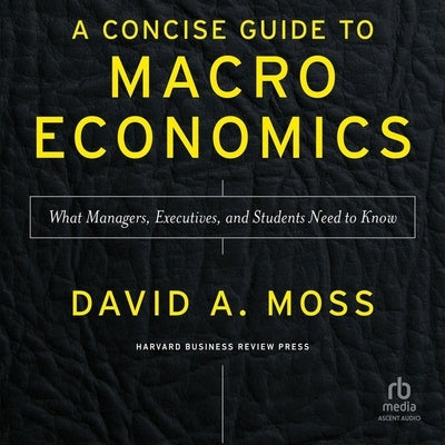 A Concise Guide to Macroeconomics, Second Edition: What Managers, Executives, and Students Need to Know by Moss, David a.