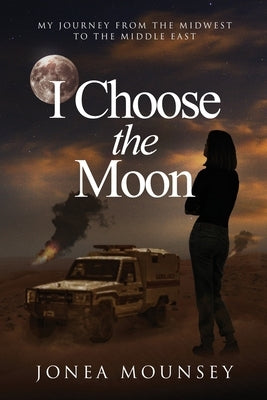 I Choose the MOON: My Journey from the Midwest to the Middle East by Mounsey, Jonea