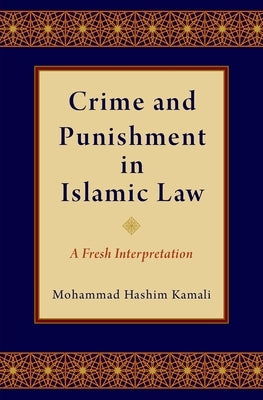 Crime and Punishment in Islamic Law: A Fresh Interpretation by Kamali, Mohammad Hashim