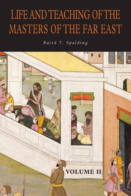 Life and Teaching of the Masters of the Far East: Volume 2 by Spalding, Baird T.