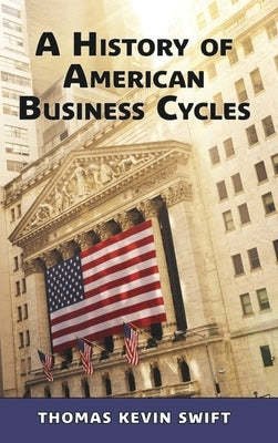 A History of American Business Cycles by Swift, Thomas Kevin