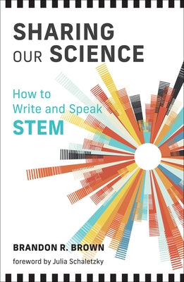 Sharing Our Science: How to Write and Speak Stem by Brown, Brandon R.