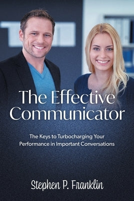 The Effective Communicator: The Keys to Turbocharging Your Performance in Important Conversations by Franklin, Stephen P.
