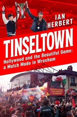 Tinseltown: Hollywood and the Beautiful Game - A Match Made in Wrexham by Herbert, Ian