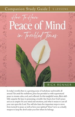 How to Have Peace of Mind in Troubled Times Study Guide by Renner, Rick