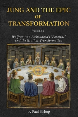 Jung and the Epic of Transformation - Volume 1: Wolfram von Eschenbach's "Parzival" and the Grail as Transformation by Bishop, Paul