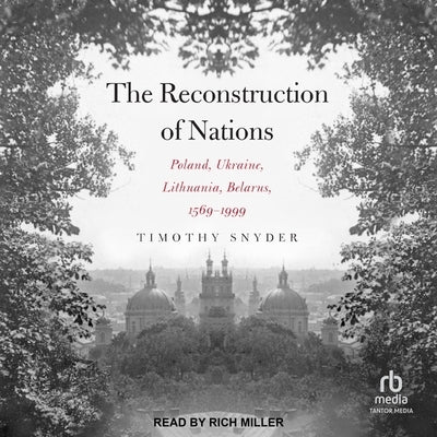 The Reconstruction of Nations: Poland, Ukraine, Lithuania, Belarus 1569-1999 by Snyder, Timothy