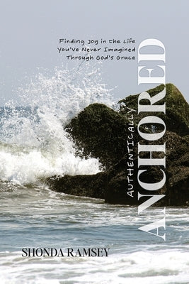 Authentically Anchored: Finding Joy in the Life You've Never Imagined Through God's Grace by Ramsey, Shonda