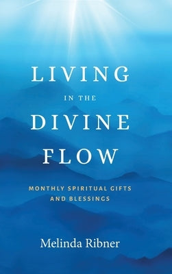 Living in the Divine Flow: Monthly Spiritual Gifts and Blessings by Ribner, Melinda