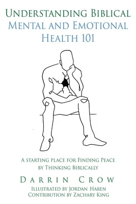 Understanding Biblical Mental and Emotional Health 101: A Starting Place for Finding Peace by Thinking Biblically by Crow, Darrin