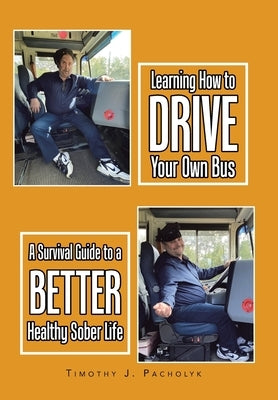 Learning How to Drive Your Own Bus: A Survival Guide to a Better Healthy Sober Life by Pacholyk, Timothy J.