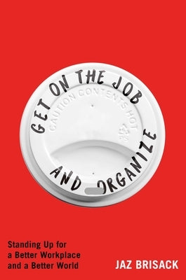 Get on the Job and Organize: Standing Up for a Better Workplace and a Better World by Brisack, Jaz