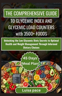 The Comprehensive Guide to Glycemic Index and Glycemic Load Counters with 3500+ Foods: Unlocking the Low Glycemic Diets Secrets to Optimal Health and by Pace, Luisa