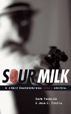 Sour Milk: & Other Saskatchewan Crime Stories by Pacholik, Barb